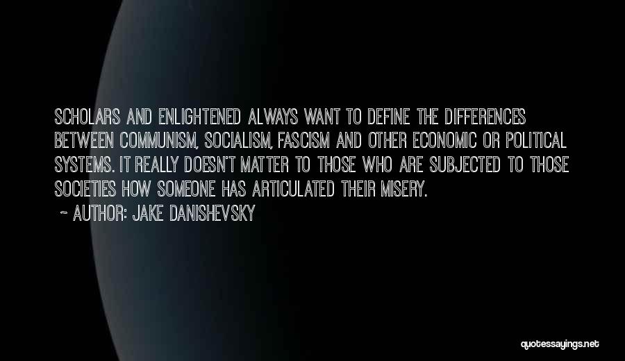 Jake Danishevsky Quotes: Scholars And Enlightened Always Want To Define The Differences Between Communism, Socialism, Fascism And Other Economic Or Political Systems. It