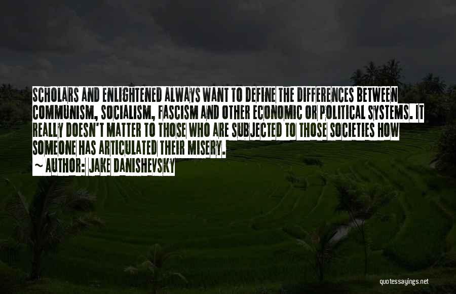 Jake Danishevsky Quotes: Scholars And Enlightened Always Want To Define The Differences Between Communism, Socialism, Fascism And Other Economic Or Political Systems. It