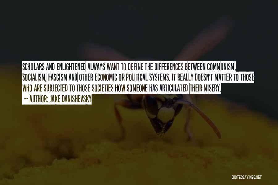 Jake Danishevsky Quotes: Scholars And Enlightened Always Want To Define The Differences Between Communism, Socialism, Fascism And Other Economic Or Political Systems. It