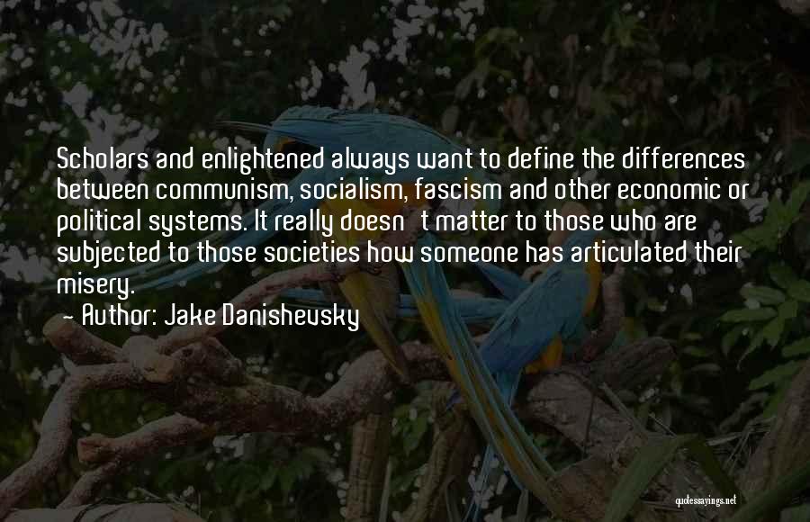 Jake Danishevsky Quotes: Scholars And Enlightened Always Want To Define The Differences Between Communism, Socialism, Fascism And Other Economic Or Political Systems. It