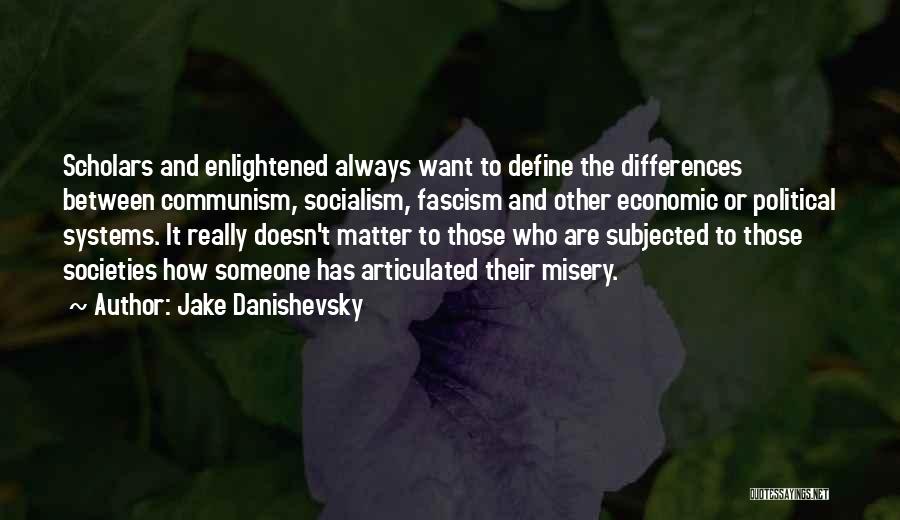 Jake Danishevsky Quotes: Scholars And Enlightened Always Want To Define The Differences Between Communism, Socialism, Fascism And Other Economic Or Political Systems. It