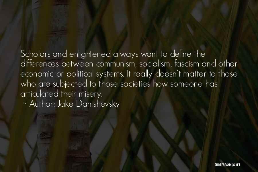 Jake Danishevsky Quotes: Scholars And Enlightened Always Want To Define The Differences Between Communism, Socialism, Fascism And Other Economic Or Political Systems. It