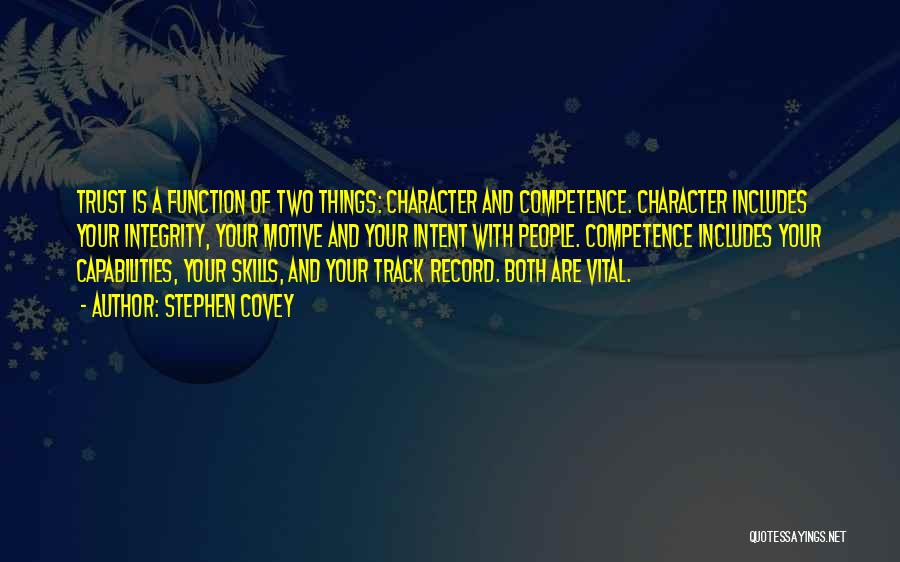 Stephen Covey Quotes: Trust Is A Function Of Two Things: Character And Competence. Character Includes Your Integrity, Your Motive And Your Intent With