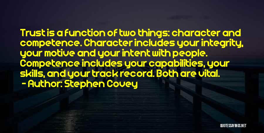 Stephen Covey Quotes: Trust Is A Function Of Two Things: Character And Competence. Character Includes Your Integrity, Your Motive And Your Intent With