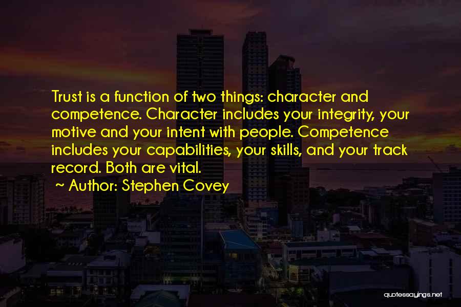 Stephen Covey Quotes: Trust Is A Function Of Two Things: Character And Competence. Character Includes Your Integrity, Your Motive And Your Intent With