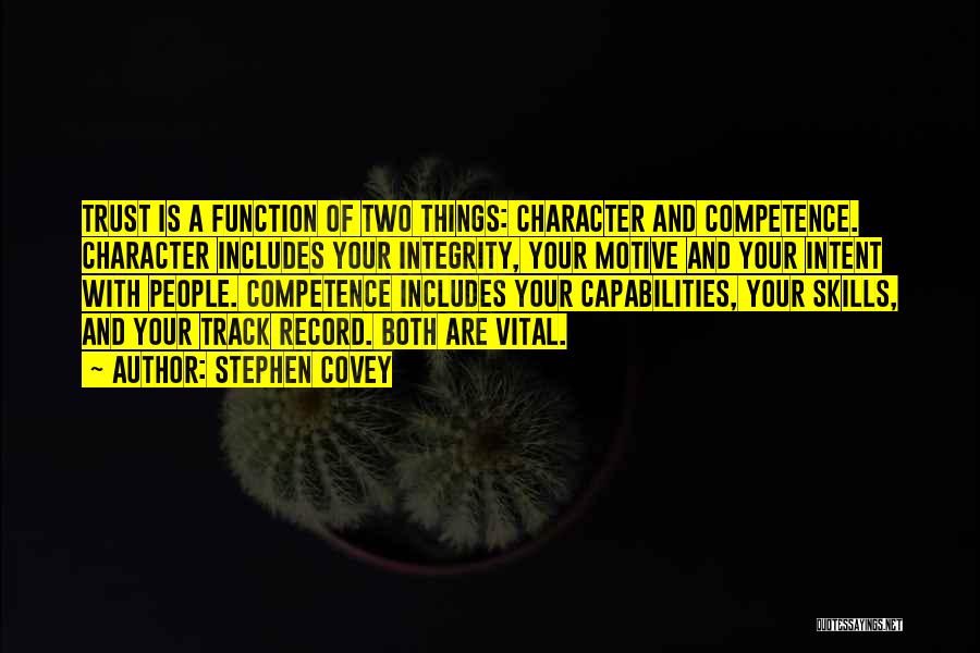 Stephen Covey Quotes: Trust Is A Function Of Two Things: Character And Competence. Character Includes Your Integrity, Your Motive And Your Intent With