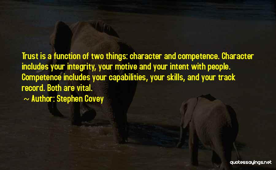 Stephen Covey Quotes: Trust Is A Function Of Two Things: Character And Competence. Character Includes Your Integrity, Your Motive And Your Intent With