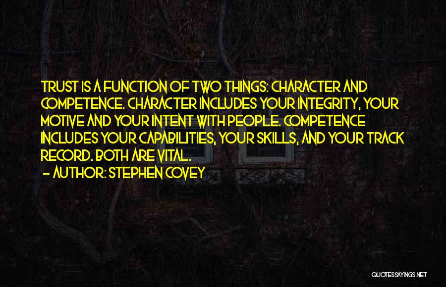 Stephen Covey Quotes: Trust Is A Function Of Two Things: Character And Competence. Character Includes Your Integrity, Your Motive And Your Intent With