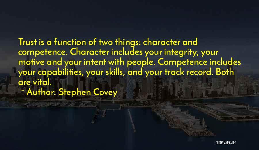 Stephen Covey Quotes: Trust Is A Function Of Two Things: Character And Competence. Character Includes Your Integrity, Your Motive And Your Intent With