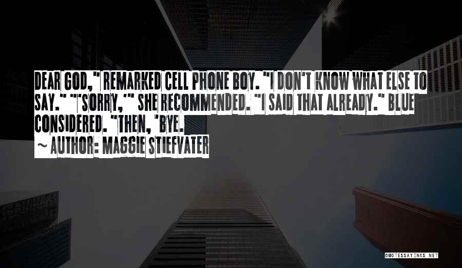 Maggie Stiefvater Quotes: Dear God, Remarked Cell Phone Boy. I Don't Know What Else To Say. 'sorry,' She Recommended. I Said That Already.