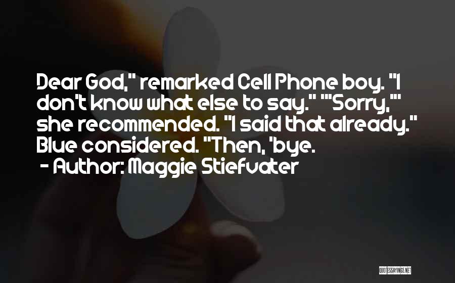 Maggie Stiefvater Quotes: Dear God, Remarked Cell Phone Boy. I Don't Know What Else To Say. 'sorry,' She Recommended. I Said That Already.