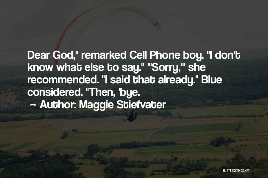 Maggie Stiefvater Quotes: Dear God, Remarked Cell Phone Boy. I Don't Know What Else To Say. 'sorry,' She Recommended. I Said That Already.