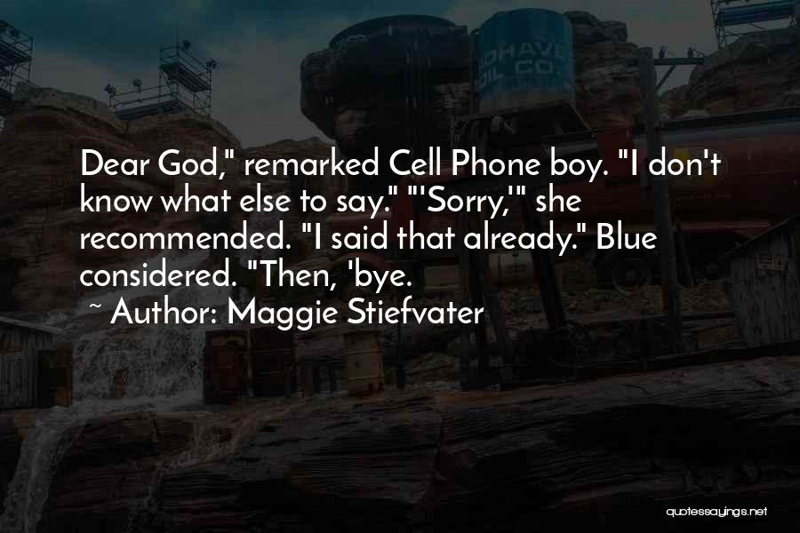 Maggie Stiefvater Quotes: Dear God, Remarked Cell Phone Boy. I Don't Know What Else To Say. 'sorry,' She Recommended. I Said That Already.