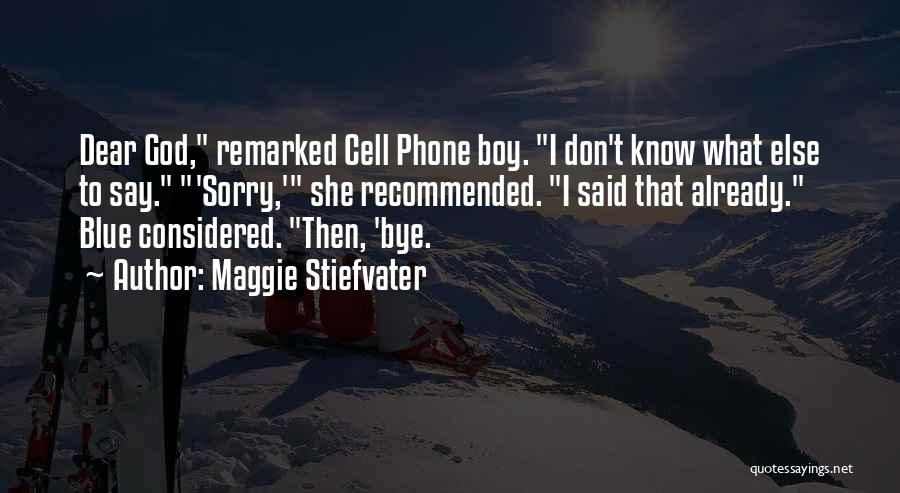 Maggie Stiefvater Quotes: Dear God, Remarked Cell Phone Boy. I Don't Know What Else To Say. 'sorry,' She Recommended. I Said That Already.