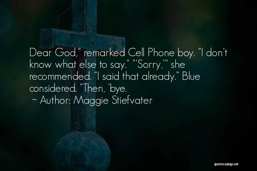 Maggie Stiefvater Quotes: Dear God, Remarked Cell Phone Boy. I Don't Know What Else To Say. 'sorry,' She Recommended. I Said That Already.