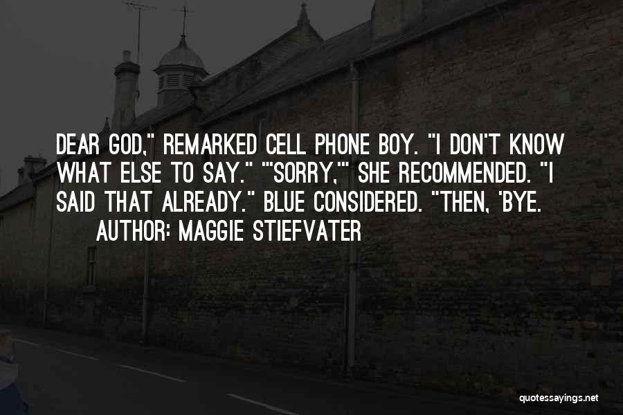 Maggie Stiefvater Quotes: Dear God, Remarked Cell Phone Boy. I Don't Know What Else To Say. 'sorry,' She Recommended. I Said That Already.