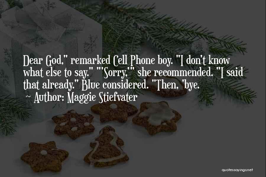 Maggie Stiefvater Quotes: Dear God, Remarked Cell Phone Boy. I Don't Know What Else To Say. 'sorry,' She Recommended. I Said That Already.