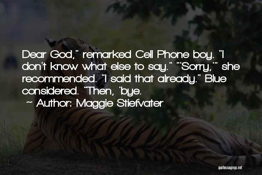 Maggie Stiefvater Quotes: Dear God, Remarked Cell Phone Boy. I Don't Know What Else To Say. 'sorry,' She Recommended. I Said That Already.