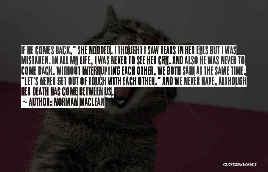 Norman Maclean Quotes: If He Comes Back, She Nodded. I Thought I Saw Tears In Her Eyes But I Was Mistaken. In All