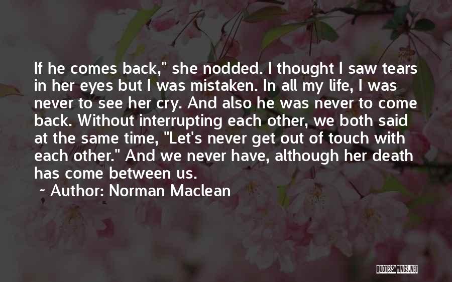 Norman Maclean Quotes: If He Comes Back, She Nodded. I Thought I Saw Tears In Her Eyes But I Was Mistaken. In All