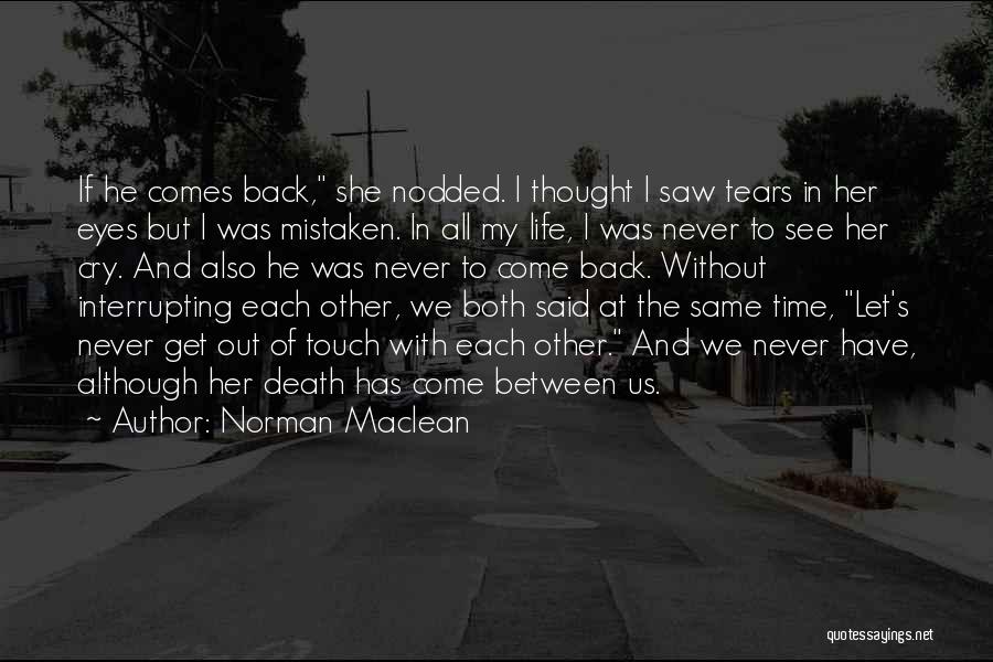 Norman Maclean Quotes: If He Comes Back, She Nodded. I Thought I Saw Tears In Her Eyes But I Was Mistaken. In All