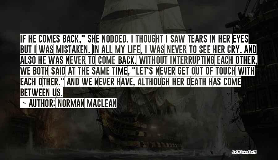 Norman Maclean Quotes: If He Comes Back, She Nodded. I Thought I Saw Tears In Her Eyes But I Was Mistaken. In All