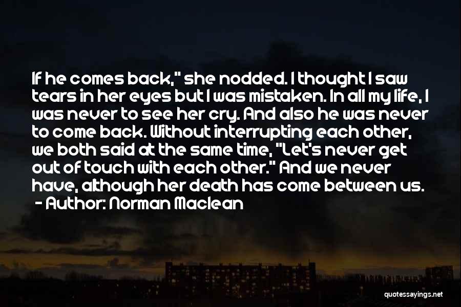 Norman Maclean Quotes: If He Comes Back, She Nodded. I Thought I Saw Tears In Her Eyes But I Was Mistaken. In All