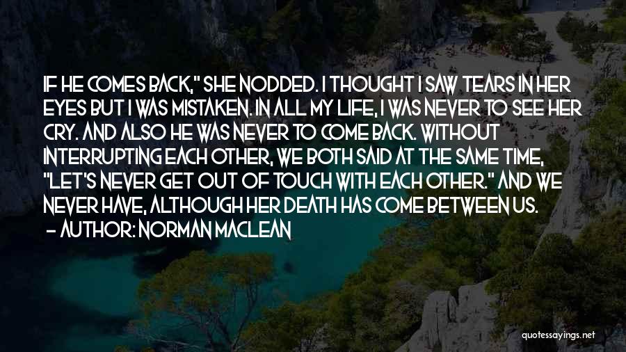 Norman Maclean Quotes: If He Comes Back, She Nodded. I Thought I Saw Tears In Her Eyes But I Was Mistaken. In All