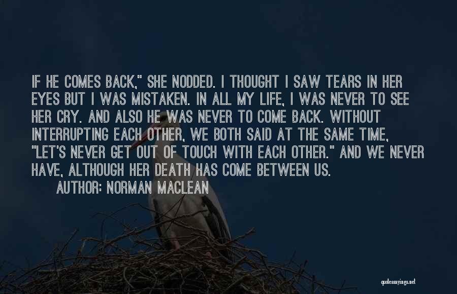 Norman Maclean Quotes: If He Comes Back, She Nodded. I Thought I Saw Tears In Her Eyes But I Was Mistaken. In All