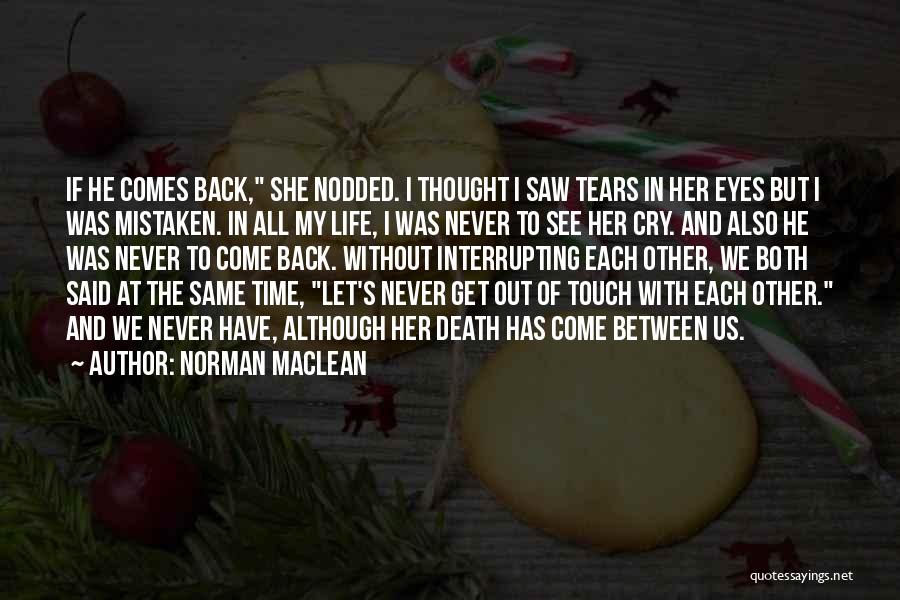 Norman Maclean Quotes: If He Comes Back, She Nodded. I Thought I Saw Tears In Her Eyes But I Was Mistaken. In All