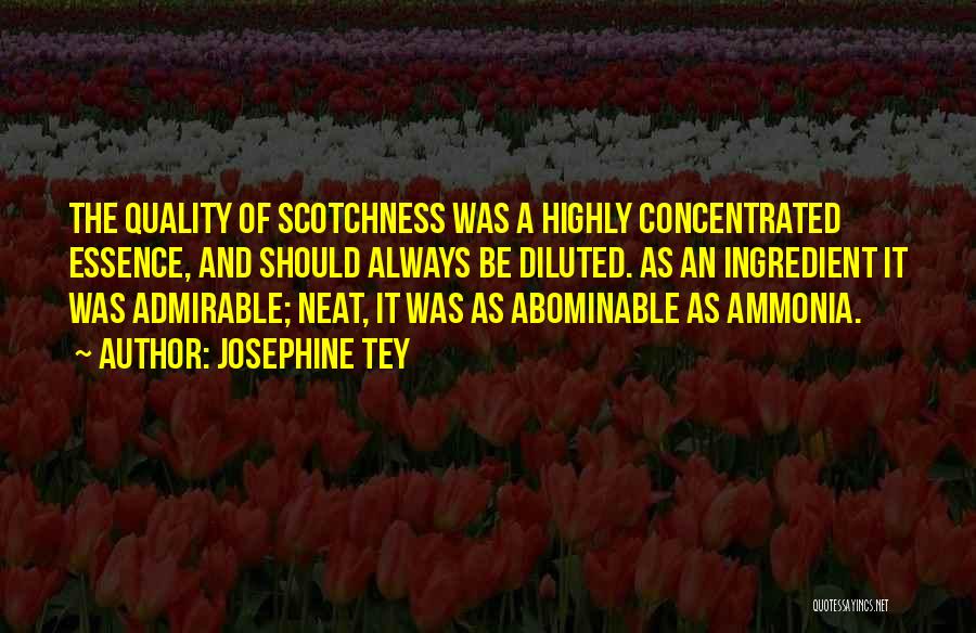 Josephine Tey Quotes: The Quality Of Scotchness Was A Highly Concentrated Essence, And Should Always Be Diluted. As An Ingredient It Was Admirable;