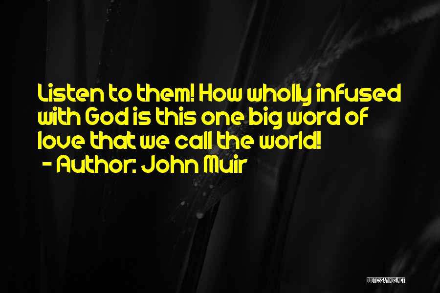 John Muir Quotes: Listen To Them! How Wholly Infused With God Is This One Big Word Of Love That We Call The World!
