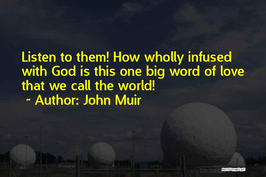 John Muir Quotes: Listen To Them! How Wholly Infused With God Is This One Big Word Of Love That We Call The World!