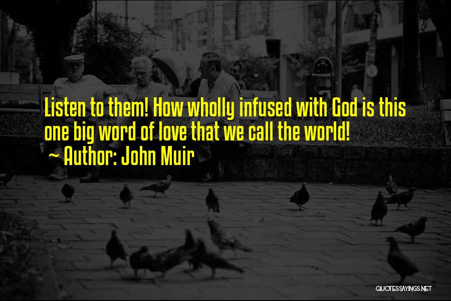 John Muir Quotes: Listen To Them! How Wholly Infused With God Is This One Big Word Of Love That We Call The World!