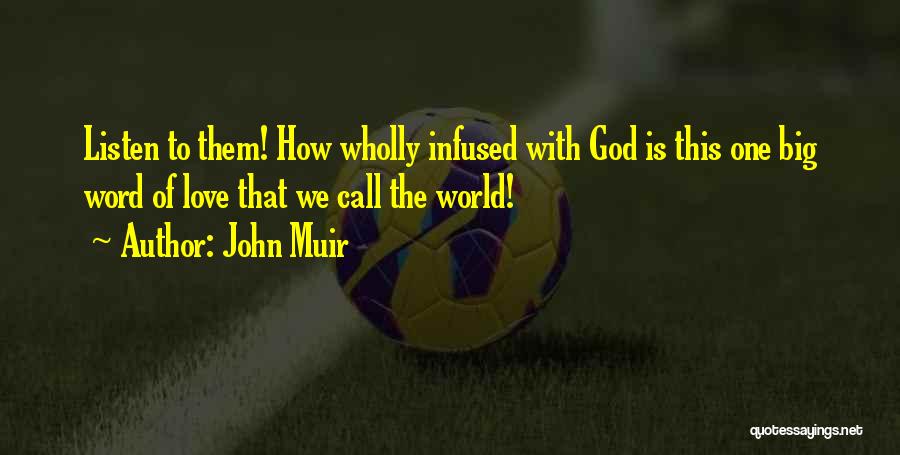 John Muir Quotes: Listen To Them! How Wholly Infused With God Is This One Big Word Of Love That We Call The World!
