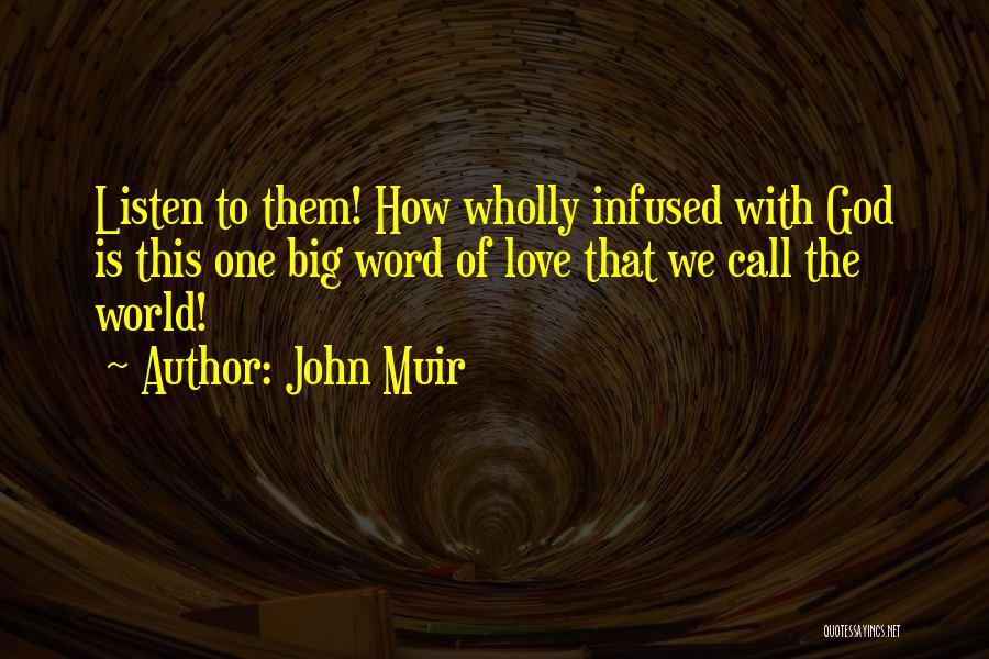 John Muir Quotes: Listen To Them! How Wholly Infused With God Is This One Big Word Of Love That We Call The World!