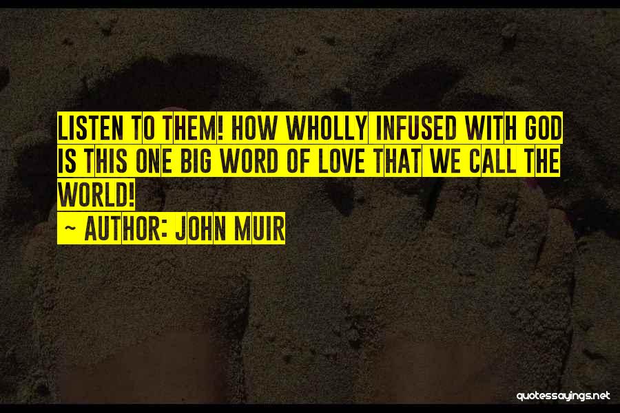 John Muir Quotes: Listen To Them! How Wholly Infused With God Is This One Big Word Of Love That We Call The World!