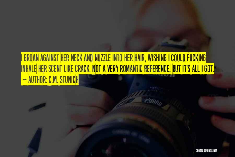 C.M. Stunich Quotes: I Groan Against Her Neck And Nuzzle Into Her Hair, Wishing I Could Fucking Inhale Her Scent Like Crack. Not