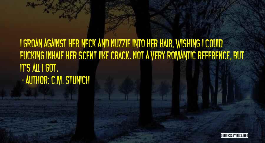 C.M. Stunich Quotes: I Groan Against Her Neck And Nuzzle Into Her Hair, Wishing I Could Fucking Inhale Her Scent Like Crack. Not