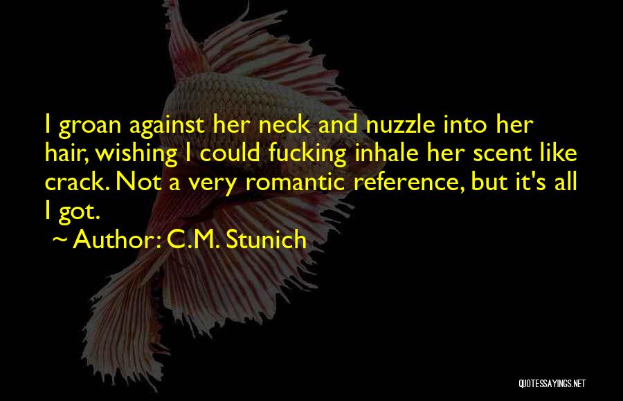 C.M. Stunich Quotes: I Groan Against Her Neck And Nuzzle Into Her Hair, Wishing I Could Fucking Inhale Her Scent Like Crack. Not