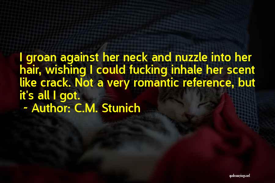 C.M. Stunich Quotes: I Groan Against Her Neck And Nuzzle Into Her Hair, Wishing I Could Fucking Inhale Her Scent Like Crack. Not