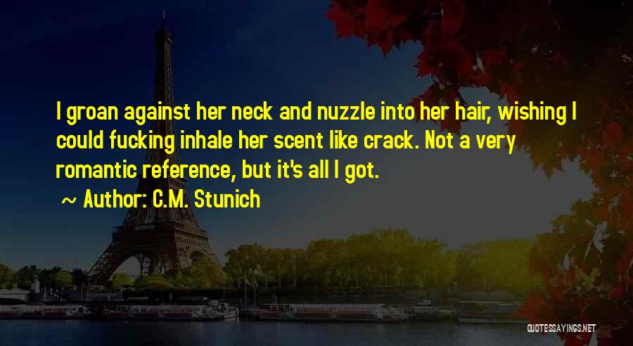 C.M. Stunich Quotes: I Groan Against Her Neck And Nuzzle Into Her Hair, Wishing I Could Fucking Inhale Her Scent Like Crack. Not