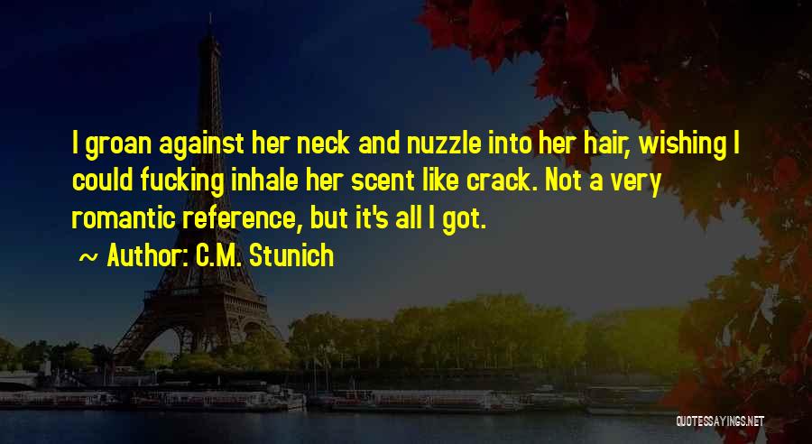 C.M. Stunich Quotes: I Groan Against Her Neck And Nuzzle Into Her Hair, Wishing I Could Fucking Inhale Her Scent Like Crack. Not
