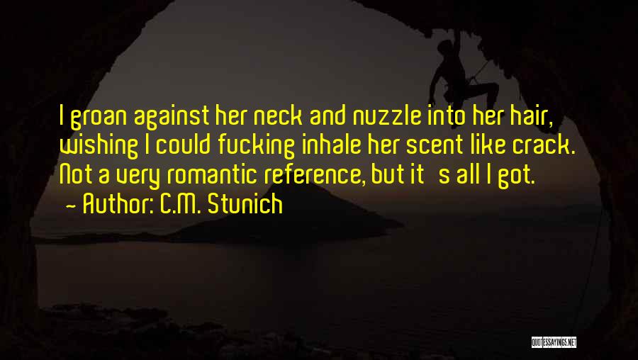 C.M. Stunich Quotes: I Groan Against Her Neck And Nuzzle Into Her Hair, Wishing I Could Fucking Inhale Her Scent Like Crack. Not