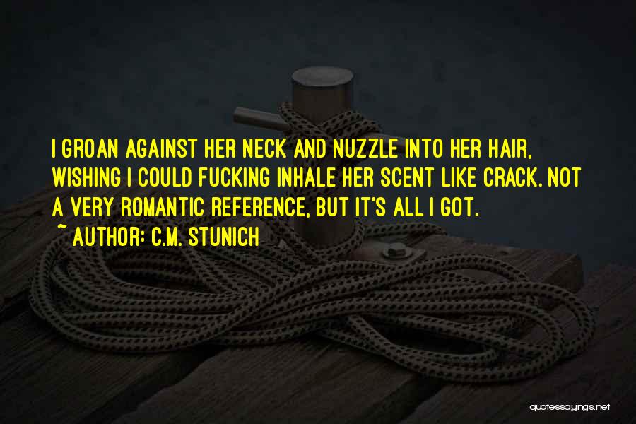 C.M. Stunich Quotes: I Groan Against Her Neck And Nuzzle Into Her Hair, Wishing I Could Fucking Inhale Her Scent Like Crack. Not