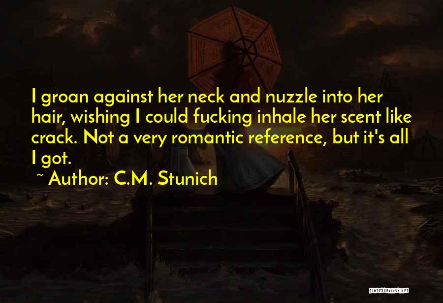 C.M. Stunich Quotes: I Groan Against Her Neck And Nuzzle Into Her Hair, Wishing I Could Fucking Inhale Her Scent Like Crack. Not