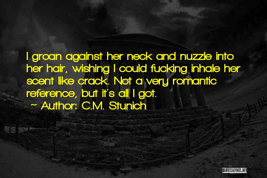 C.M. Stunich Quotes: I Groan Against Her Neck And Nuzzle Into Her Hair, Wishing I Could Fucking Inhale Her Scent Like Crack. Not