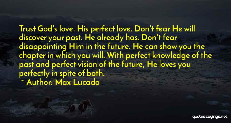 Max Lucado Quotes: Trust God's Love. His Perfect Love. Don't Fear He Will Discover Your Past. He Already Has. Don't Fear Disappointing Him