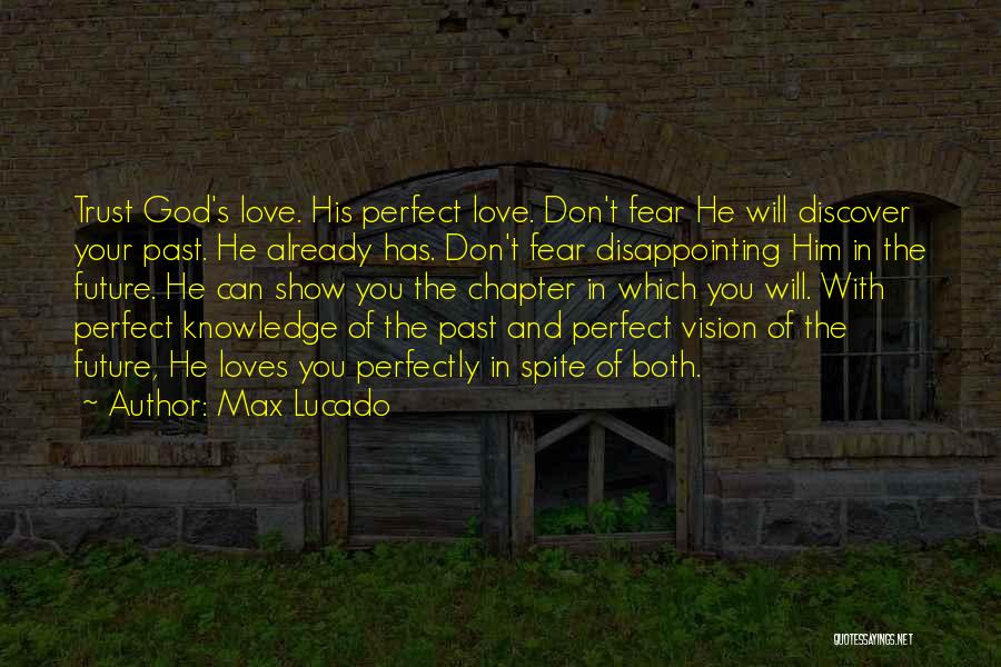 Max Lucado Quotes: Trust God's Love. His Perfect Love. Don't Fear He Will Discover Your Past. He Already Has. Don't Fear Disappointing Him