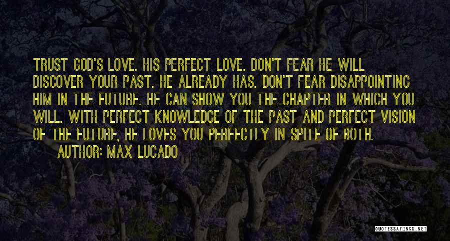 Max Lucado Quotes: Trust God's Love. His Perfect Love. Don't Fear He Will Discover Your Past. He Already Has. Don't Fear Disappointing Him